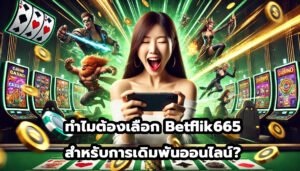 ทำไมต้องเลือก Betflik665 สำหรับการเดิมพันออนไลน์-11
